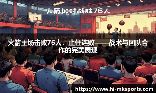 火箭主场击败76人,止住连败——战术与团队合作的完美展现