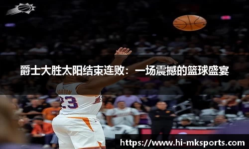 爵士大胜太阳结束连败：一场震撼的篮球盛宴