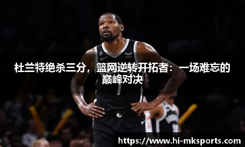 杜兰特绝杀三分,篮网逆转开拓者:一场难忘的巅峰对决