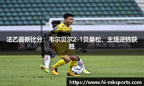 法乙最新比分:韦尔贝尔2-1贝桑松,主场逆转获胜