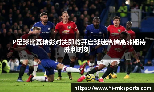 TP足球比赛精彩对决即将开启球迷热情高涨期待胜利时刻