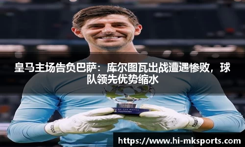 皇马主场告负巴萨:库尔图瓦出战遭遇惨败,球队领先优势缩水