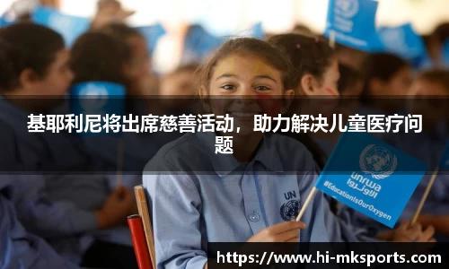 基耶利尼将出席慈善活动,助力解决儿童医疗问题