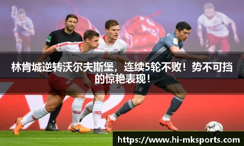 林肯城逆转沃尔夫斯堡,连续5轮不败!势不可挡的惊艳表现!