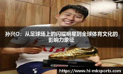 孙兴O：从足球场上的闪耀明星到全球体育文化的影响力象征