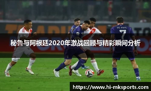 秘鲁与阿根廷2020年激战回顾与精彩瞬间分析