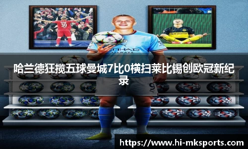 哈兰德狂揽五球曼城7比0横扫莱比锡创欧冠新纪录