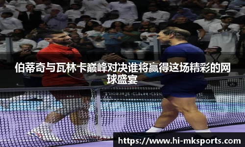 伯蒂奇与瓦林卡巅峰对决谁将赢得这场精彩的网球盛宴