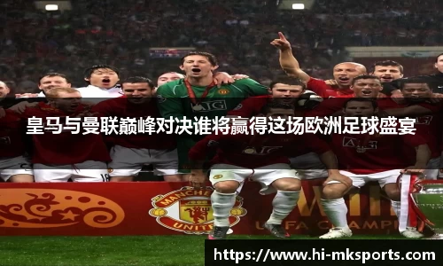 皇马与曼联巅峰对决谁将赢得这场欧洲足球盛宴