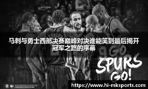 马刺与勇士西部决赛巅峰对决谁能笑到最后揭开冠军之路的序幕