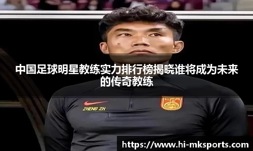 中国足球明星教练实力排行榜揭晓谁将成为未来的传奇教练