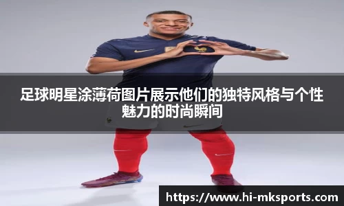 足球明星涂薄荷图片展示他们的独特风格与个性魅力的时尚瞬间