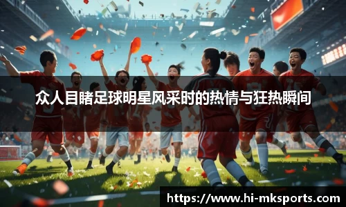 众人目睹足球明星风采时的热情与狂热瞬间