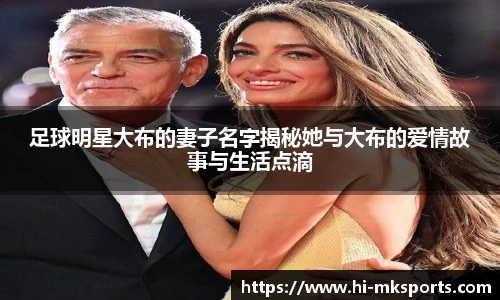 足球明星大布的妻子名字揭秘她与大布的爱情故事与生活点滴